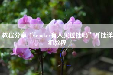 教程分享“wepoker有人买过挂吗”开挂详细教程