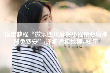 指定教程“微乐四川麻将小程序必赢神器免费安	”(详细透视教程)-知乎