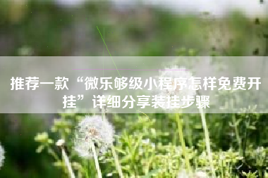 推荐一款“微乐够级小程序怎样免费开挂”详细分享装挂步骤