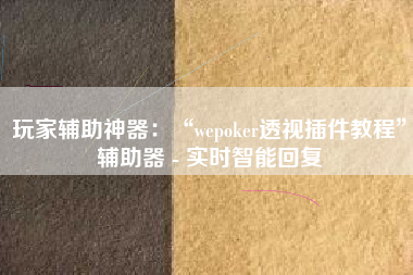 玩家辅助神器：“wepoker透视插件教程”辅助器 - 实时智能回复