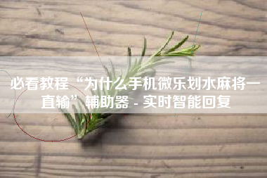 必看教程“为什么手机微乐划水麻将一直输”辅助器 - 实时智能回复