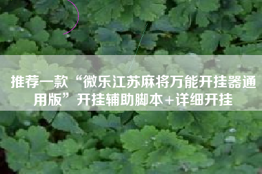 推荐一款“微乐江苏麻将万能开挂器通用版”开挂辅助脚本+详细开挂