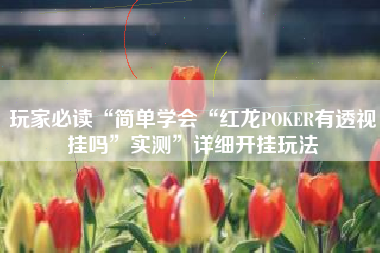玩家必读“简单学会“红龙POKER有透视挂吗”实测”详细开挂玩法