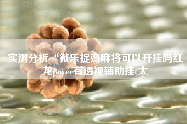 实测分析“微乐捉鸡麻将可以开挂吗红龙poker有透视辅助挂(太