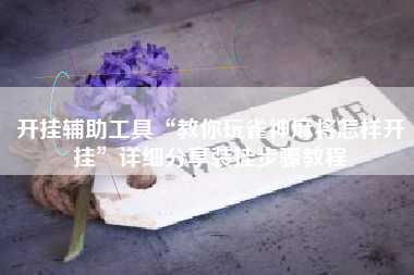 开挂辅助工具“教你玩雀神麻将怎样开挂”详细分享装挂步骤教程