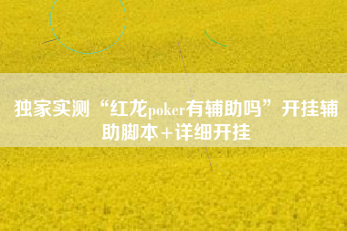 独家实测“红龙poker有辅助吗	”开挂辅助脚本+详细开挂