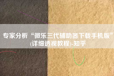 专家分析“微乐三代辅助器下载手机版”(详细透视教程)-知乎
