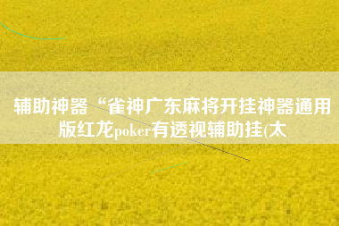 辅助神器“雀神广东麻将开挂神器通用版红龙poker有透视辅助挂(太