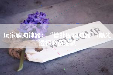 玩家辅助神器：“德扑圈辅助器”(曝光透视必备猫腻