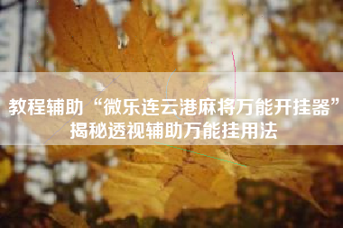 教程辅助“微乐连云港麻将万能开挂器”揭秘透视辅助万能挂用法