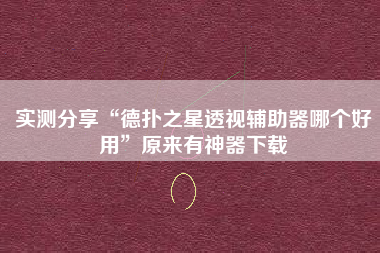 实测分享“德扑之星透视辅助器哪个好用”原来有神器下载