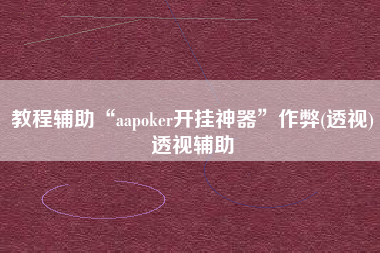 教程辅助“aapoker开挂神器”作弊(透视)透视辅助