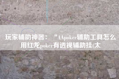 玩家辅助神器：“AApoker辅助工具怎么用红龙poker有透视辅助挂(太