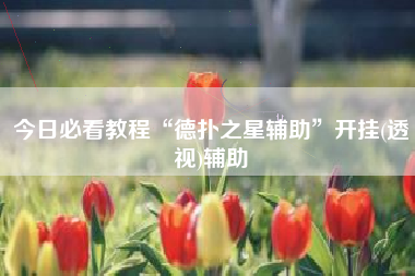 今日必看教程“德扑之星辅助”开挂(透视)辅助