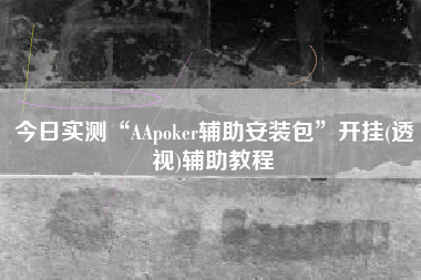今日实测“AApoker辅助安装包	”开挂(透视)辅助教程