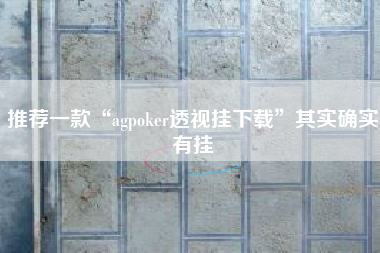 推荐一款“agpoker透视挂下载”其实确实有挂