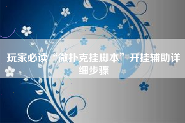 玩家必读“微扑克挂脚本”开挂辅助详细步骤