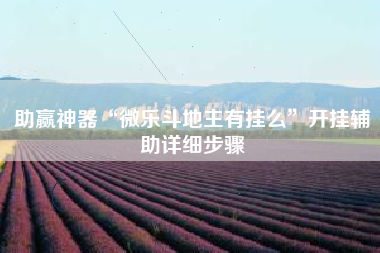 助赢神器“微乐斗地主有挂么	”开挂辅助详细步骤