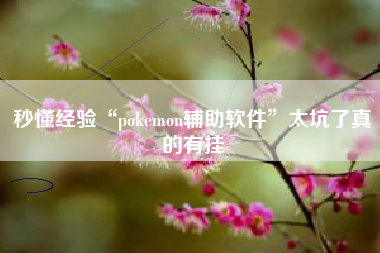 秒懂经验“pokemon辅助软件”太坑了真的有挂
