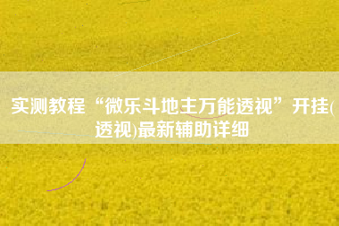实测教程“微乐斗地主万能透视	”开挂(透视)最新辅助详细
