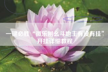 一键必胜“微乐刨幺斗地主有没有挂	”开挂详细教程