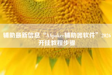 辅助最新信息“AApoker辅助器软件”2026开挂教程步骤 辅助最新信息“AApoker辅助器软件”2026开挂教程步骤
