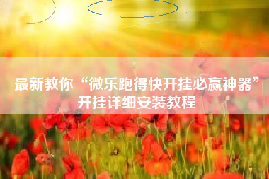 最新教你“微乐跑得快开挂必赢神器”开挂详细安装教程