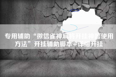 专用辅助“微信雀神麻将开挂神器使用方法”开挂辅助脚本+详细开挂