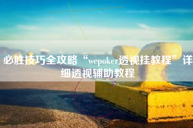 必胜技巧全攻略“wepoker透视挂教程	”详细透视辅助教程