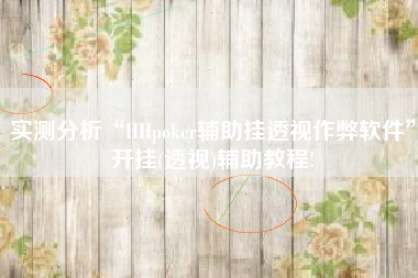 实测分析“HHpoker辅助挂透视作弊软件”开挂(透视)辅助教程!