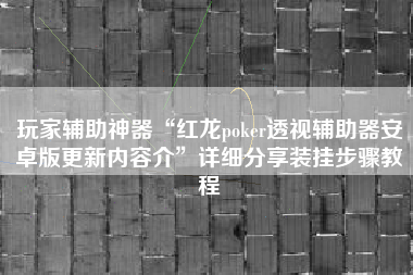 玩家辅助神器“红龙poker透视辅助器安卓版更新内容介	”详细分享装挂步骤教程