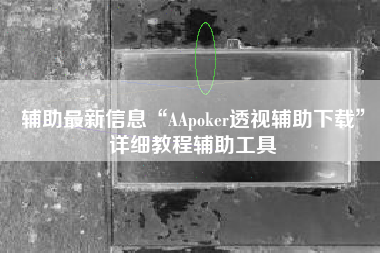 辅助最新信息“AApoker透视辅助下载	”详细教程辅助工具