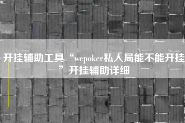开挂辅助工具“wepoker私人局能不能开挂”开挂辅助详细
