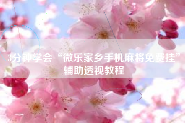 3分钟学会“微乐家乡手机麻将免费挂”辅助透视教程