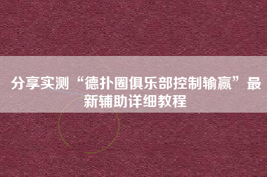 分享实测“德扑圈俱乐部控制输赢”最新辅助详细教程