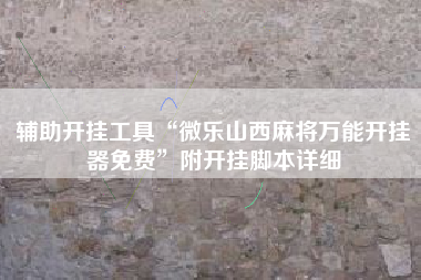 辅助开挂工具“微乐山西麻将万能开挂器免费	”附开挂脚本详细