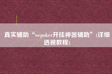 真实辅助“wepoker开挂神器辅助	”(详细透视教程)