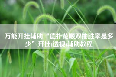 万能开挂辅助“德扑花顺双抽胜率是多少”开挂(透视)辅助教程