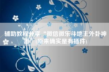 辅助教程分享“微信微乐斗地主外卦神器	”(原来确实是有插件)