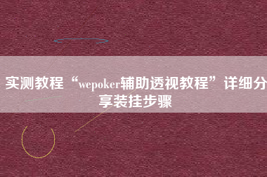 实测教程“wepoker辅助透视教程	”详细分享装挂步骤