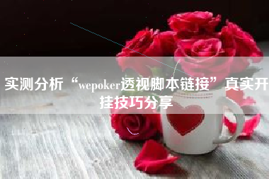 实测分析“wepoker透视脚本链接”真实开挂技巧分享