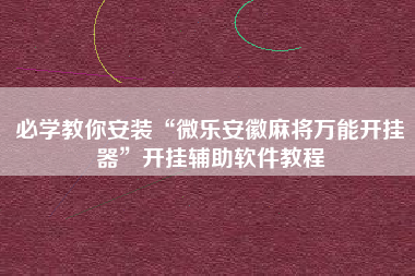 必学教你安装“微乐安徽麻将万能开挂器”开挂辅助软件教程