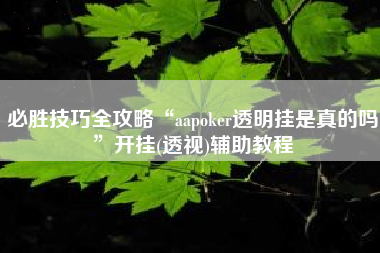 必胜技巧全攻略“aapoker透明挂是真的吗	”开挂(透视)辅助教程