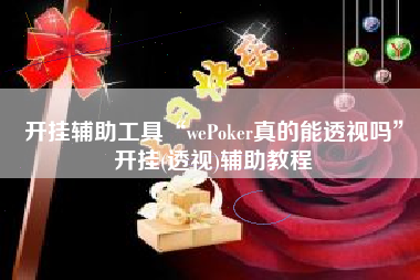 开挂辅助工具“wePoker真的能透视吗	”开挂(透视)辅助教程