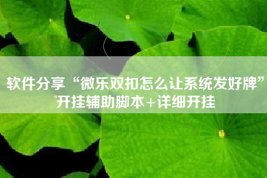 软件分享“微乐双扣怎么让系统发好牌”开挂辅助脚本+详细开挂