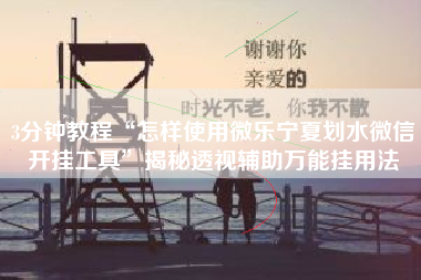 3分钟教程“怎样使用微乐宁夏划水微信开挂工具	”揭秘透视辅助万能挂用法