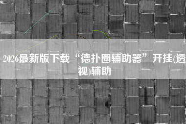 2026最新版下载“德扑圈辅助器	”开挂(透视)辅助