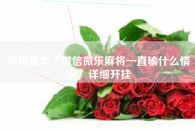 可用版本“微信微乐麻将一直输什么情况	”详细开挂