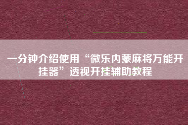 一分钟介绍使用“微乐内蒙麻将万能开挂器”透视开挂辅助教程