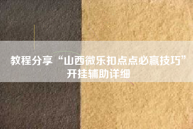 教程分享“山西微乐扣点点必赢技巧”开挂辅助详细